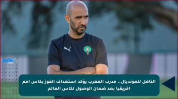 التأهل للمونديال.. مدرب المغرب يؤكد استهداف الفوز بكأس أمم إفريقيا بعد ضمان الوصول لكأس العالم
